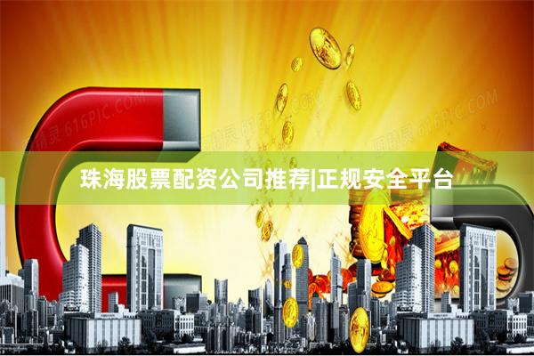珠海股票配资公司推荐|正规安全平台