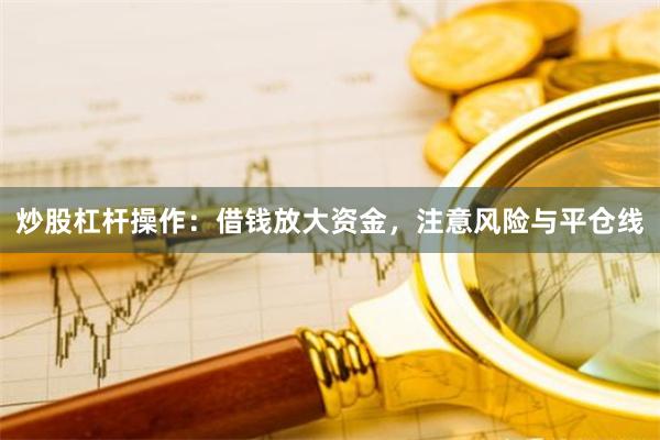炒股杠杆操作:借钱放大资金,注意风险与平仓线