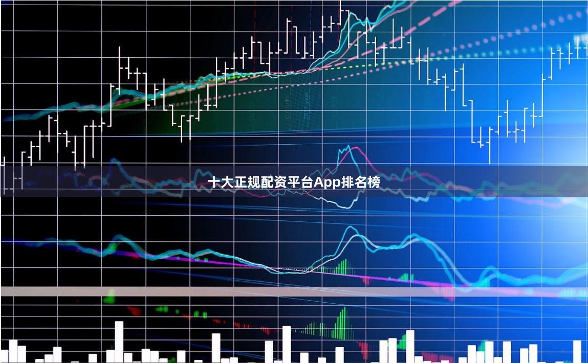 十大正规配资平台App排名榜