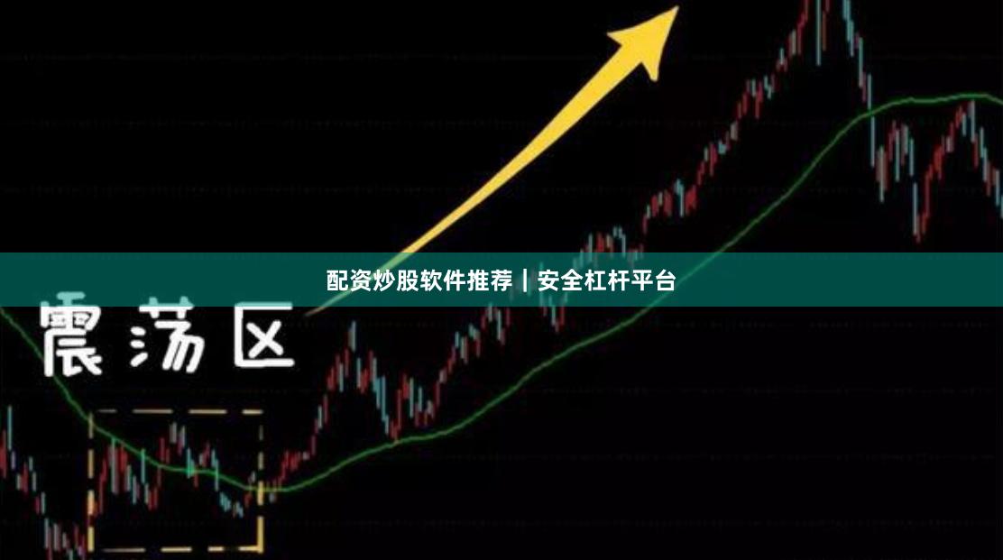 配资炒股软件推荐｜安全杠杆平台