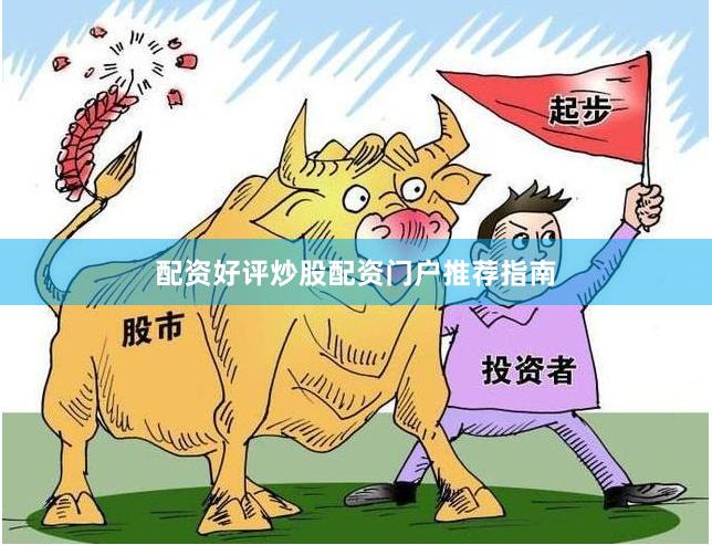 配资好评炒股配资门户推荐指南