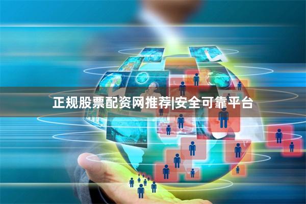 正规股票配资网推荐|安全可靠平台