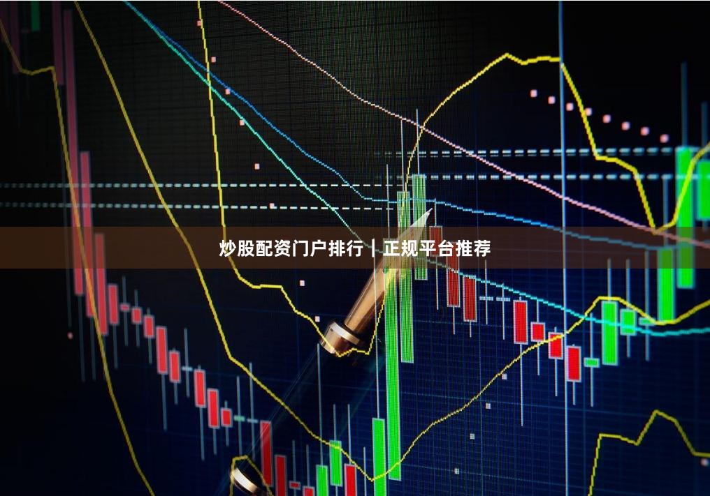 炒股配资门户排行|正规平台推荐