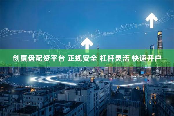 创赢盘配资平台 正规安全 杠杆灵活 快速开户