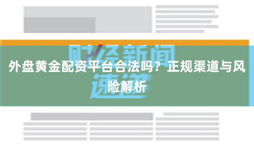 外盘黄金配资平台合法吗？正规渠道与风险解析