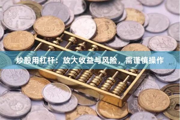 炒股用杠杆：放大收益与风险，需谨慎操作