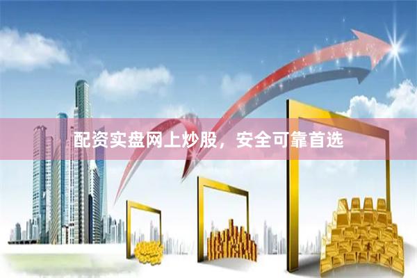 配资实盘网上炒股,安全可靠首选