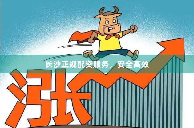 长沙正规配资服务，安全高效
