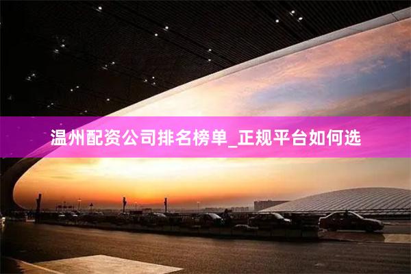 温州配资公司排名榜单_正规平台如何选