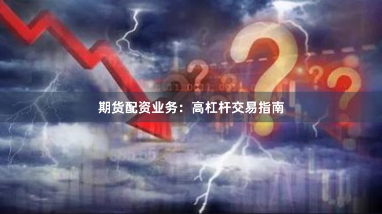 期货配资业务：高杠杆交易指南