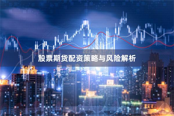 股票期货配资策略与风险解析