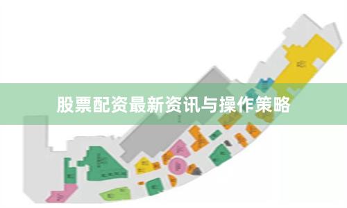 股票配资最新资讯与操作策略